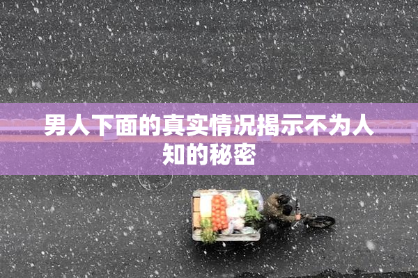 男人下面的真实情况揭示不为人知的秘密