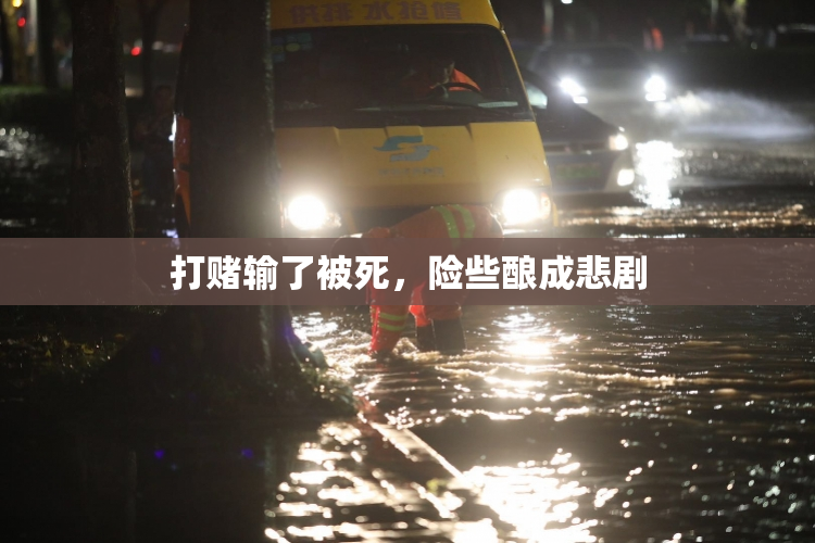 打赌输了被死，险些酿成悲剧