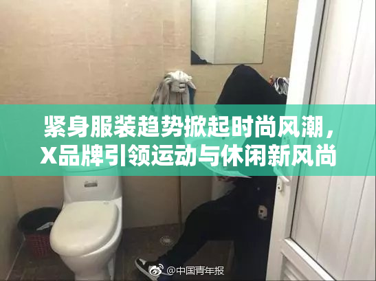 紧身服装趋势掀起时尚风潮，X品牌引领运动与休闲新风尚