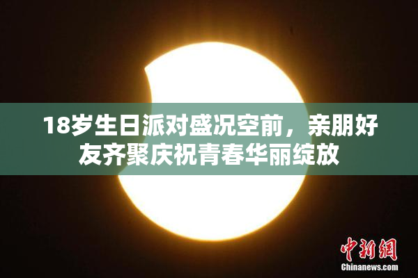18岁生日派对盛况空前，亲朋好友齐聚庆祝青春华丽绽放