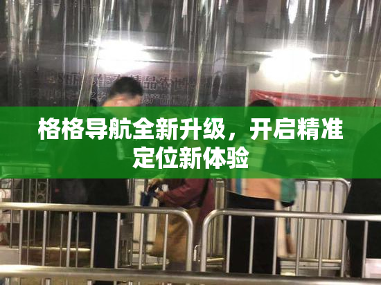 格格导航全新升级，开启精准定位新体验