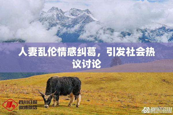 人妻乱伦情感纠葛，引发社会热议讨论