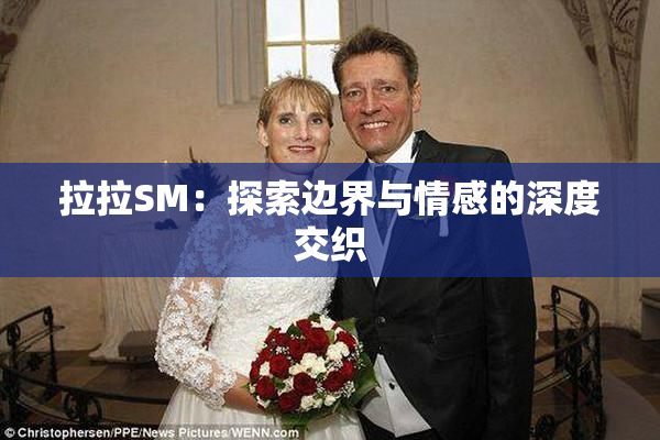 拉拉SM：探索边界与情感的深度交织
