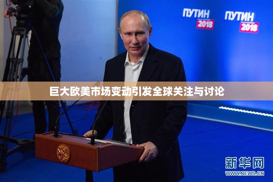 巨大欧美市场变动引发全球关注与讨论