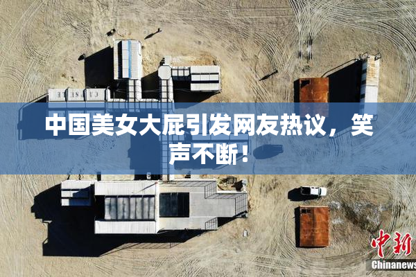 中国美女大屁引发网友热议，笑声不断！