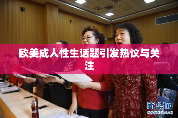 欧美成人性生话题引发热议与关注