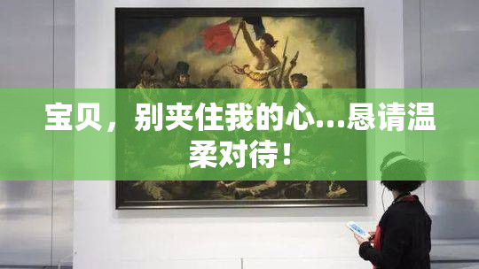 宝贝，别夹住我的心…恳请温柔对待！