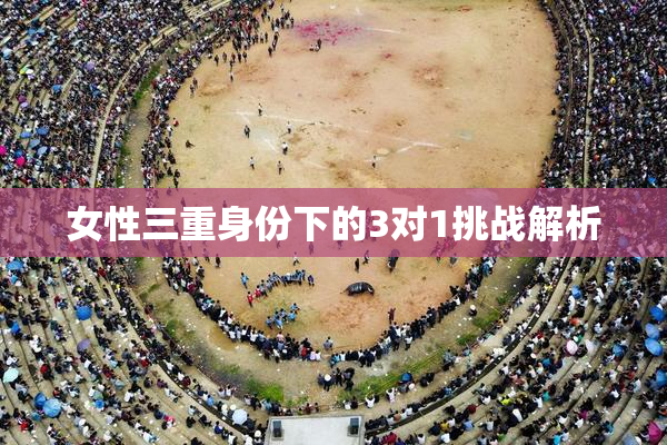 女性三重身份下的3对1挑战解析