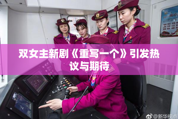 双女主新剧《重写一个》引发热议与期待