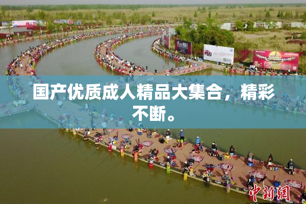 国产优质成人精品大集合，精彩不断。