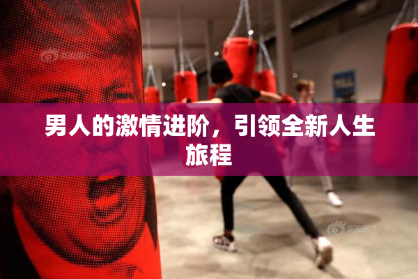 男人的激情进阶，引领全新人生旅程
