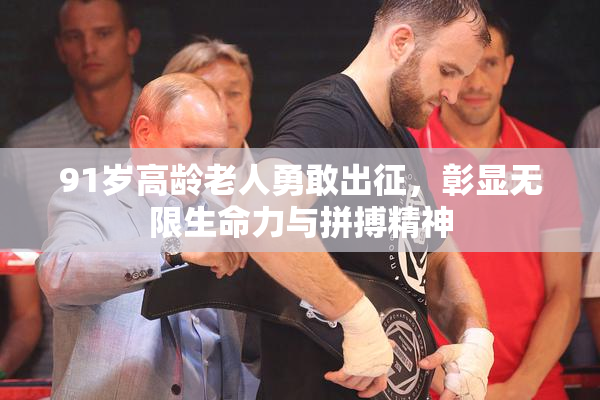 91岁高龄老人勇敢出征，彰显无限生命力与拼搏精神
