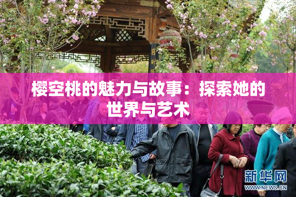 樱空桃的魅力与故事：探索她的世界与艺术