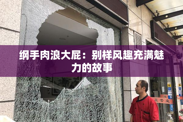 纲手肉浪大屁：别样风趣充满魅力的故事