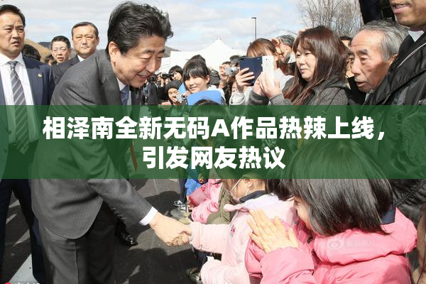 相泽南全新无码A作品热辣上线，引发网友热议