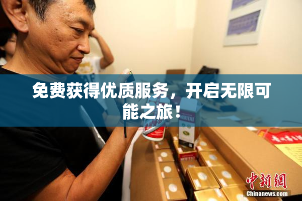 免费获得优质服务，开启无限可能之旅！