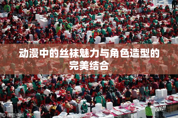 动漫中的丝袜魅力与角色造型的完美结合