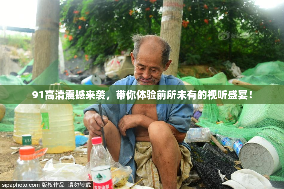 91高清震撼来袭，带你体验前所未有的视听盛宴！