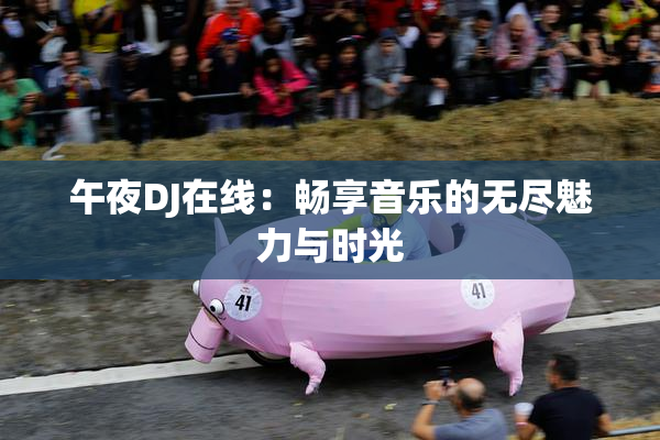 午夜DJ在线：畅享音乐的无尽魅力与时光