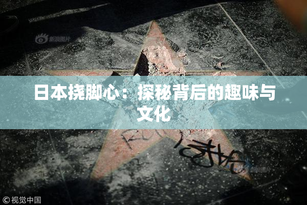 日本挠脚心：探秘背后的趣味与文化