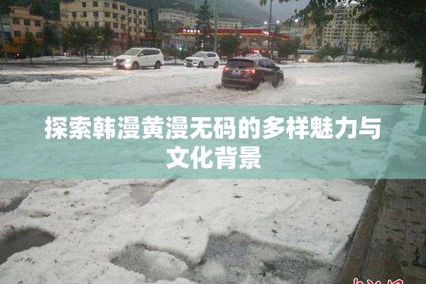 探索韩漫黄漫无码的多样魅力与文化背景