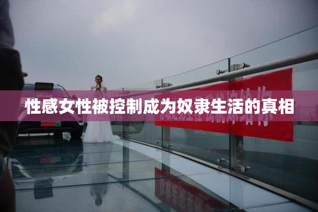 性感女性被控制成为奴隶生活的真相