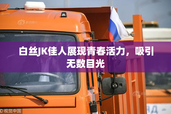 白丝JK佳人展现青春活力，吸引无数目光