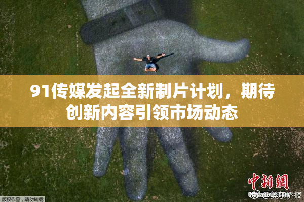 91传媒发起全新制片计划，期待创新内容引领市场动态