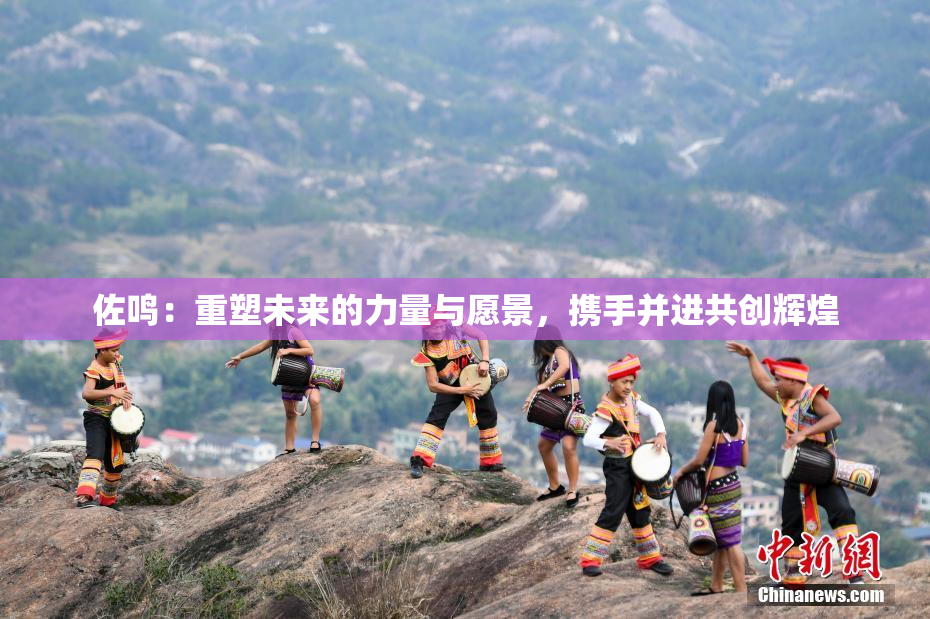佐鸣：重塑未来的力量与愿景，携手并进共创辉煌