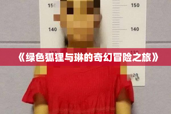 《绿色狐狸与琳的奇幻冒险之旅》
