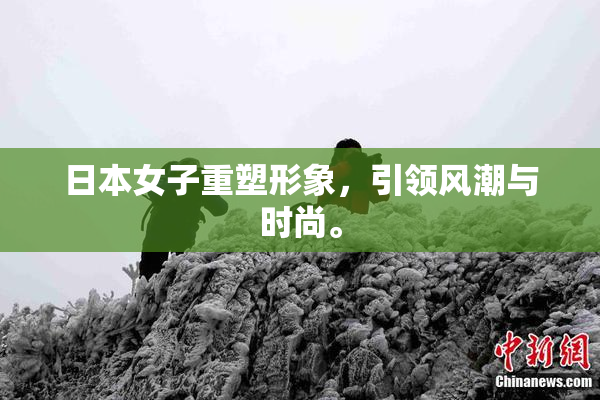 日本女子重塑形象，引领风潮与时尚。