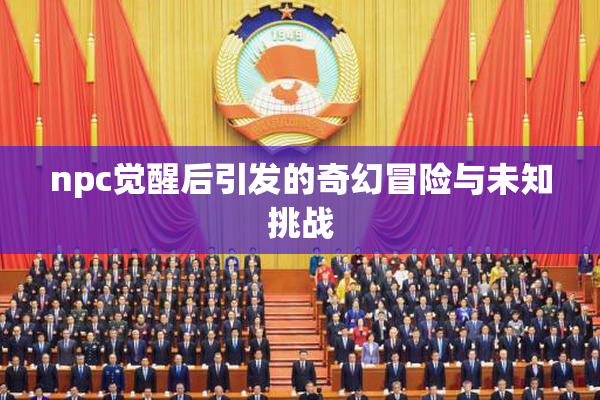 npc觉醒后引发的奇幻冒险与未知挑战