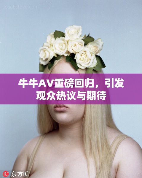 牛牛AV重磅回归，引发观众热议与期待