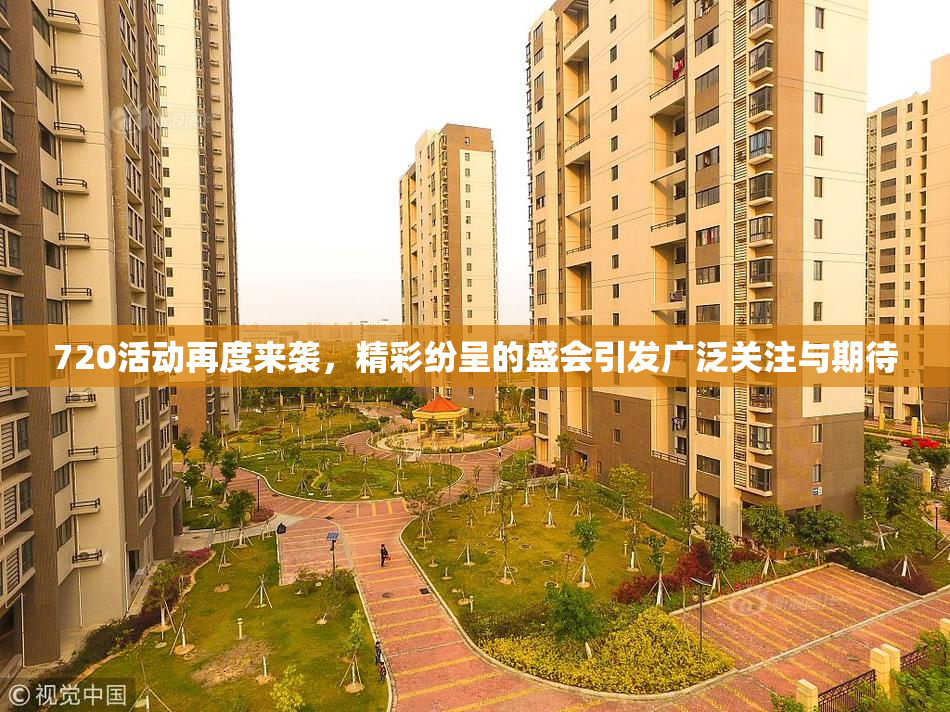720活动再度来袭，精彩纷呈的盛会引发广泛关注与期待
