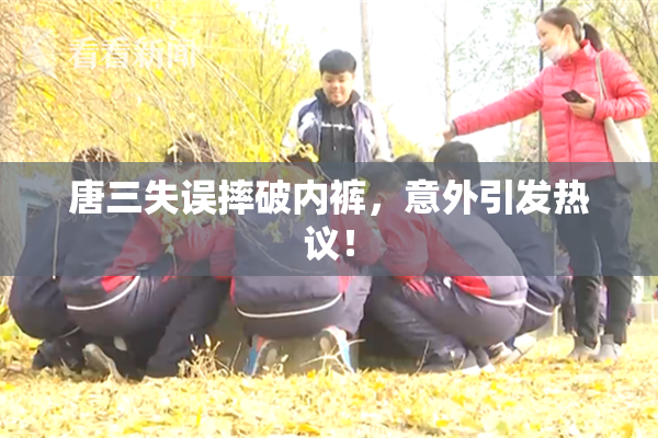 唐三失误摔破内裤，意外引发热议！