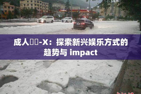 成人視頻-X：探索新兴娱乐方式的趋势与 impact