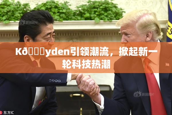 K🈚yden引领潮流，掀起新一轮科技热潮