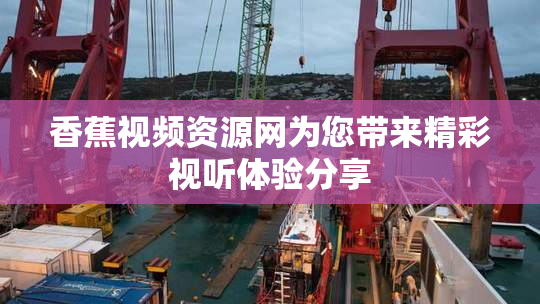 香蕉视频资源网为您带来精彩视听体验分享