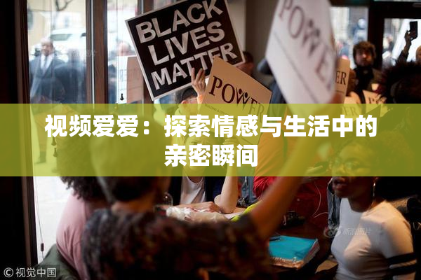视频爱爱：探索情感与生活中的亲密瞬间