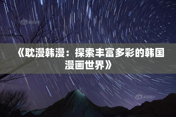 《耽漫韩漫：探索丰富多彩的韩国漫画世界》