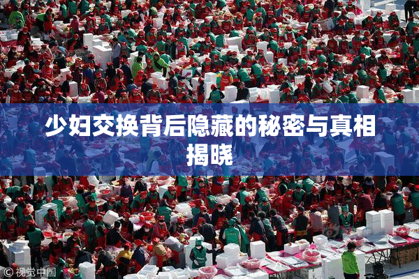 少妇交换背后隐藏的秘密与真相揭晓
