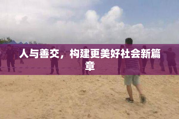 人与善交，构建更美好社会新篇章
