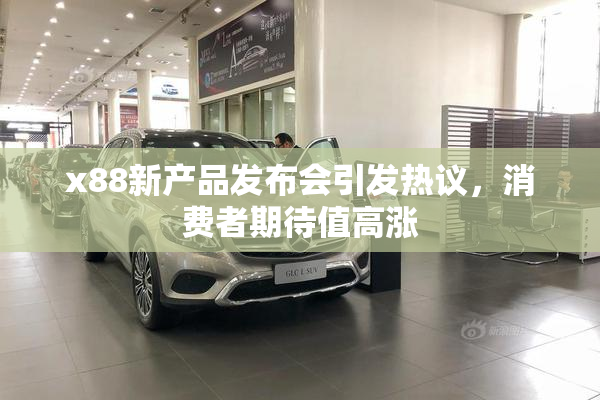 x88新产品发布会引发热议，消费者期待值高涨