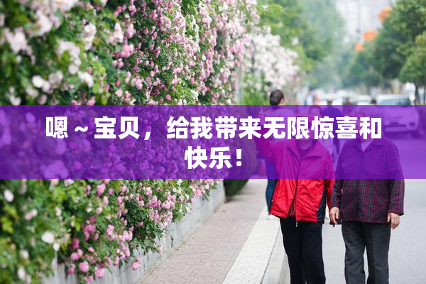 嗯～宝贝，给我带来无限惊喜和快乐！