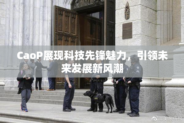 CaoP展现科技先锋魅力，引领未来发展新风潮