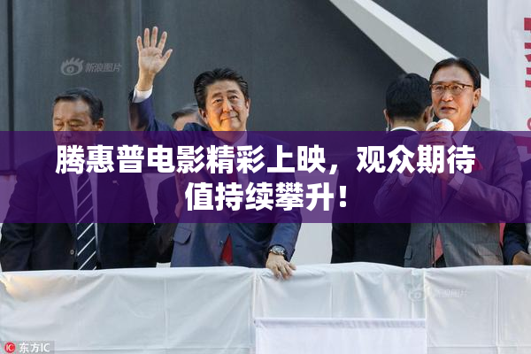 腾惠普电影精彩上映，观众期待值持续攀升！