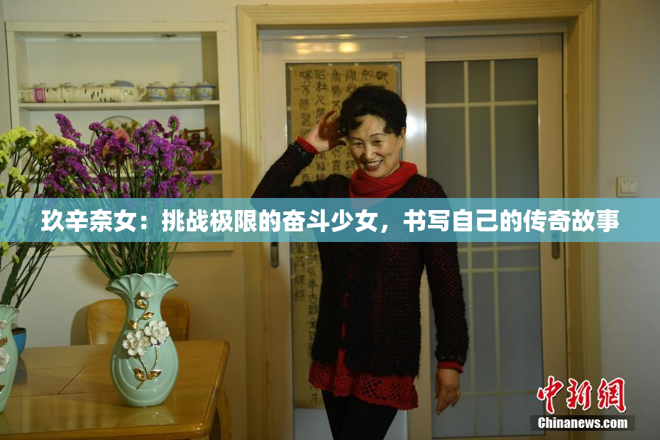 玖辛奈女：挑战极限的奋斗少女，书写自己的传奇故事
