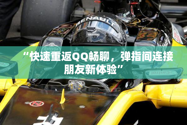 “快速重返QQ畅聊，弹指间连接朋友新体验”