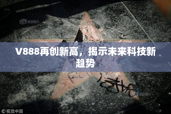 V888再创新高，揭示未来科技新趋势