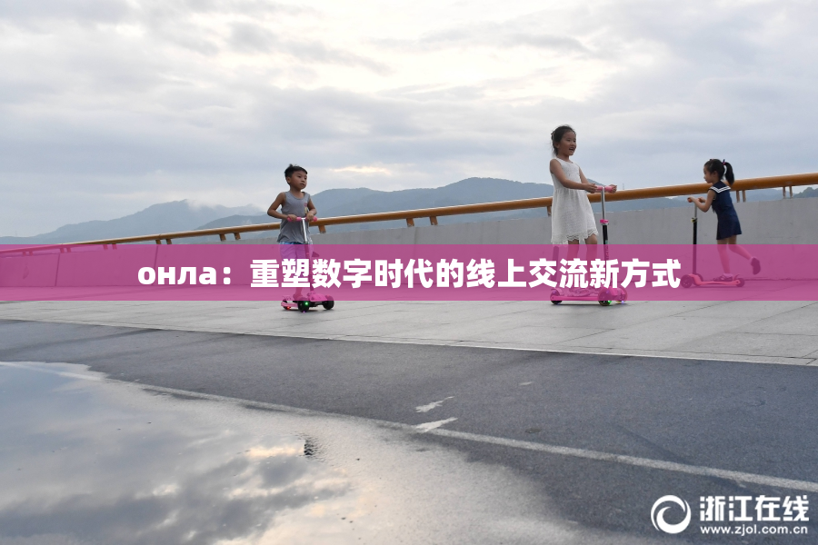 онла：重塑数字时代的线上交流新方式